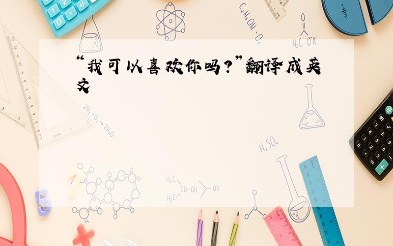 “我可以喜欢你吗?”翻译成英文