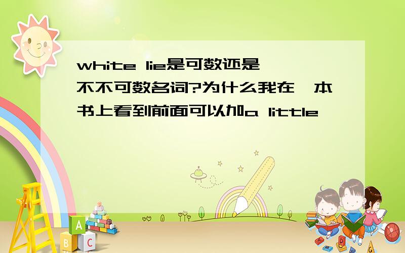 white lie是可数还是不不可数名词?为什么我在一本书上看到前面可以加a little