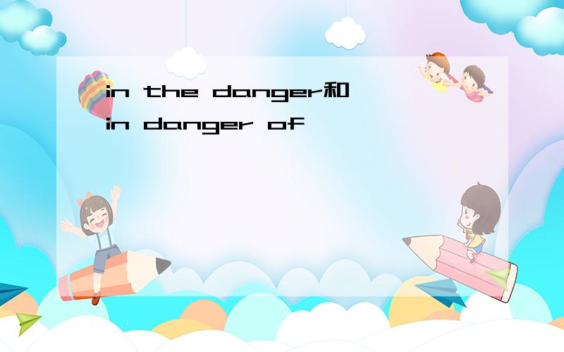 in the danger和in danger of