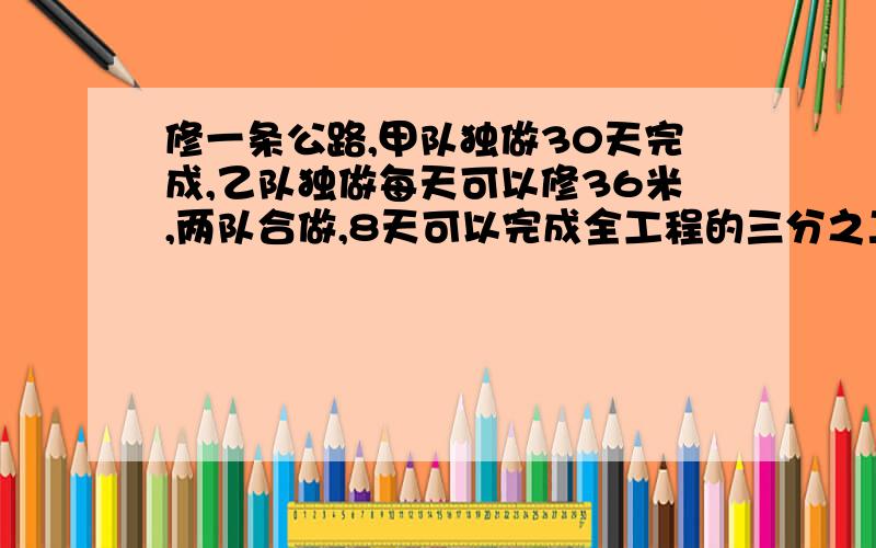 修一条公路,甲队独做30天完成,乙队独做每天可以修36米,两队合做,8天可以完成全工程的三分之二,求公路长.36*12/