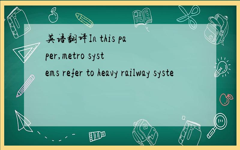 英语翻译In this paper,metro systems refer to heavy railway syste