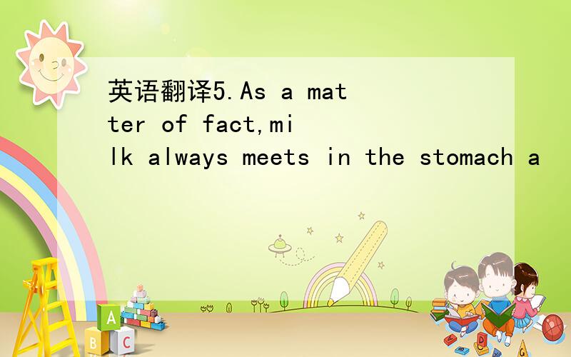 英语翻译5.As a matter of fact,milk always meets in the stomach a