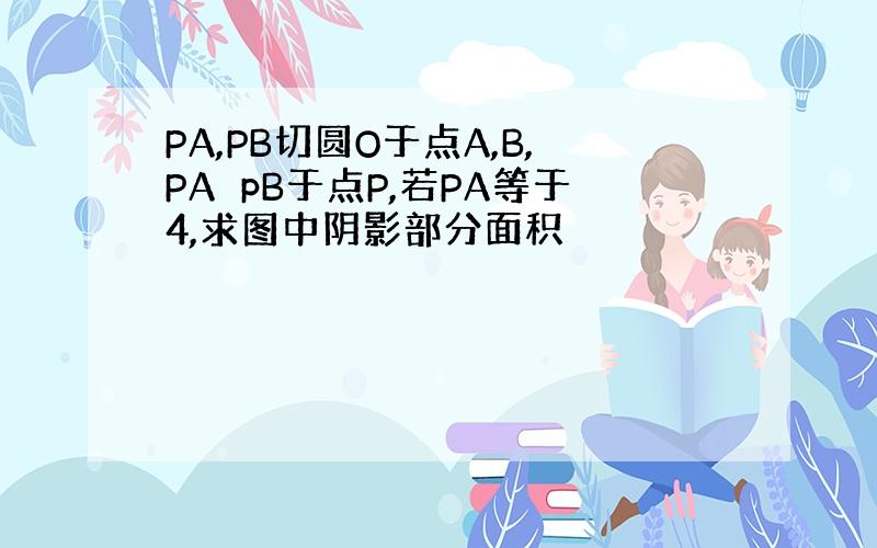 PA,PB切圆O于点A,B,PA⊥pB于点P,若PA等于4,求图中阴影部分面积