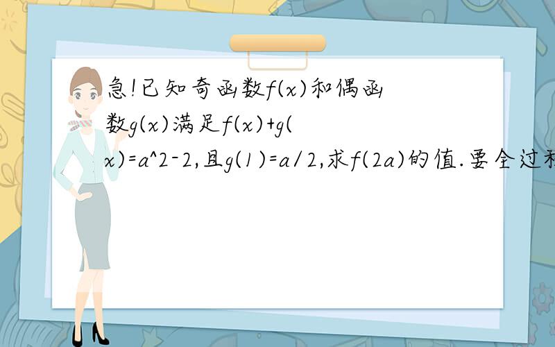 急!已知奇函数f(x)和偶函数g(x)满足f(x)+g(x)=a^2-2,且g(1)=a/2,求f(2a)的值.要全过程