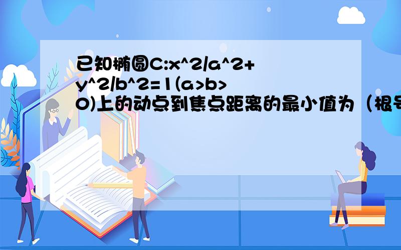 已知椭圆C:x^2/a^2+y^2/b^2=1(a>b>0)上的动点到焦点距离的最小值为（根号2-1）.以圆点为圆心、椭