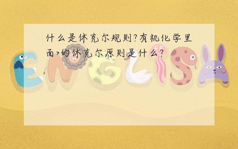 什么是休克尔规则?有机化学里面>的休克尔原则是什么?