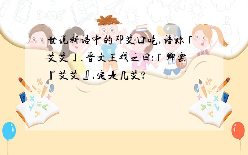 世说新语中的邓艾口吃,语称「艾艾」.晋文王戏之曰：「卿云『艾艾』,定是几艾?