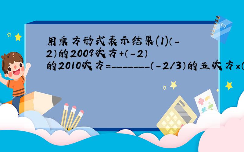 用乘方形式表示结果(1)（-2）的2009次方+（-2）的2010次方=_______（-2/3）的五次方×（-2/9）