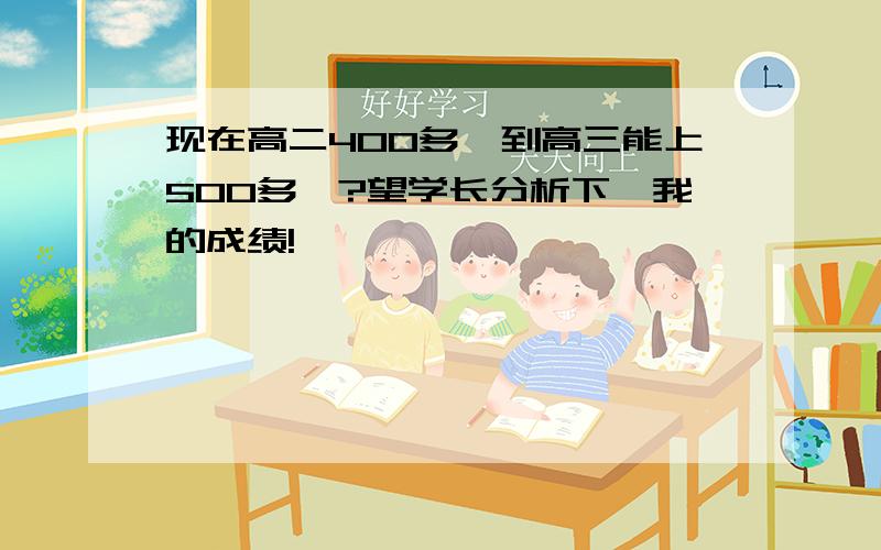 现在高二400多,到高三能上500多嘛?望学长分析下,我的成绩!