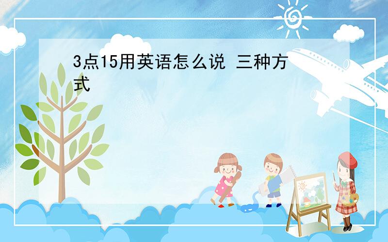 3点15用英语怎么说 三种方式