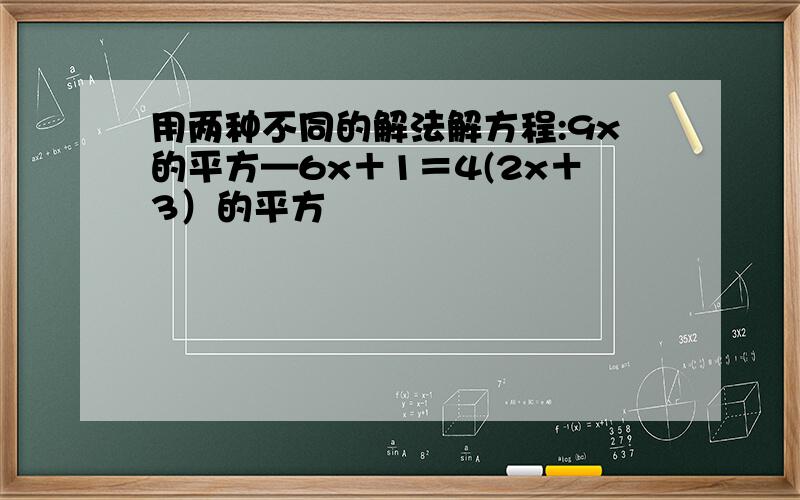 用两种不同的解法解方程:9x的平方—6x＋1＝4(2x＋3）的平方