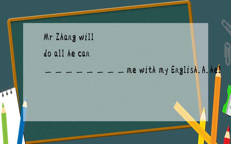 Mr Zhang will do all he can ________me with my English.A.hel