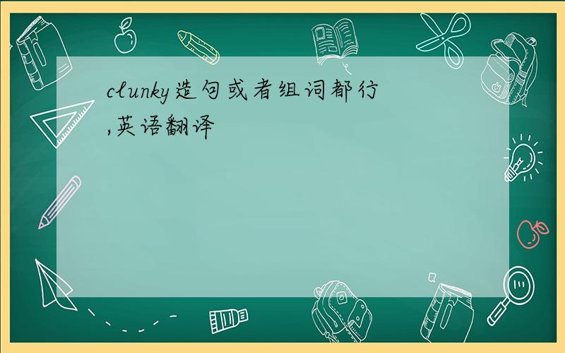 clunky造句或者组词都行,英语翻译