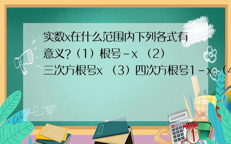 实数x在什么范围内下列各式有意义?（1）根号-x （2）三次方根号x （3）四次方根号1-x （4）六次方根号x-