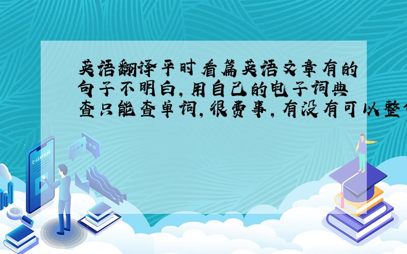 英语翻译平时看篇英语文章有的句子不明白,用自己的电子词典查只能查单词,很费事,有没有可以整句翻译（英文）的电子词典就像金