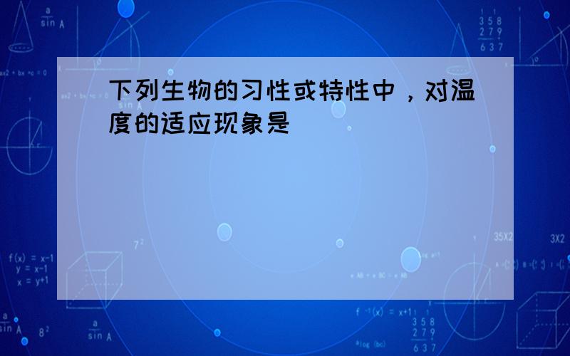 下列生物的习性或特性中，对温度的适应现象是（　　）