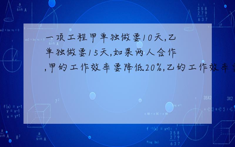 一项工程甲单独做要10天,乙单独做要15天,如果两人合作,甲的工作效率要降低20%,乙的工作效率要降低10%,现在要8天