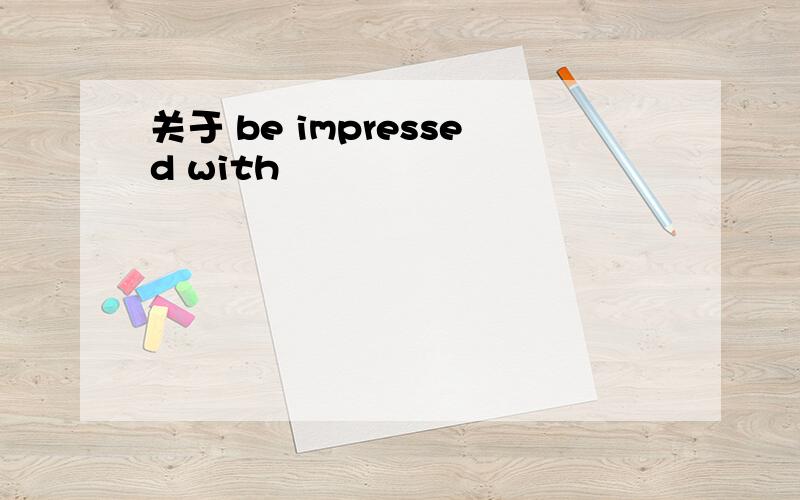 关于 be impressed with