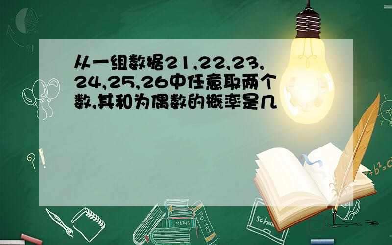 从一组数据21,22,23,24,25,26中任意取两个数,其和为偶数的概率是几