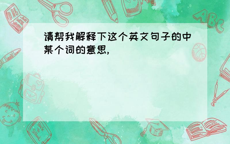 请帮我解释下这个英文句子的中某个词的意思,