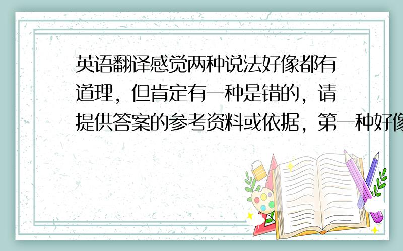 英语翻译感觉两种说法好像都有道理，但肯定有一种是错的，请提供答案的参考资料或依据，第一种好像更有道理