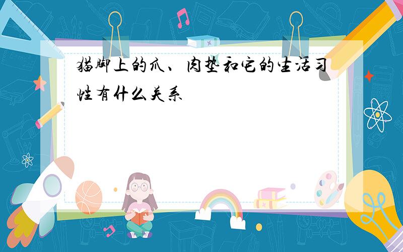 猫脚上的爪、肉垫和它的生活习性有什么关系