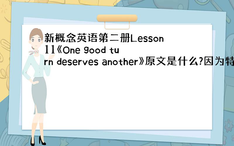 新概念英语第二册Lesson11《One good turn deserves another》原文是什么?因为特殊原因