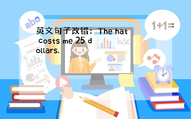 英文句子改错：The hat costs me 25 dollars.