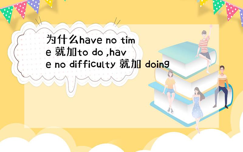 为什么have no time 就加to do ,have no difficulty 就加 doing