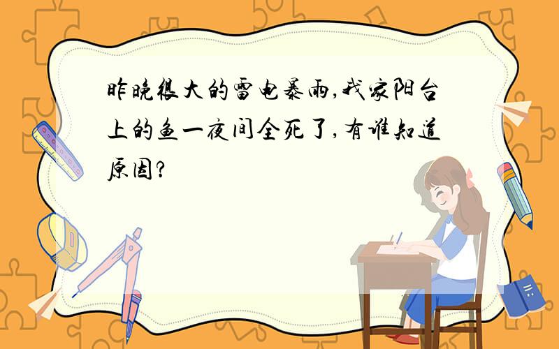 昨晚很大的雷电暴雨,我家阳台上的鱼一夜间全死了,有谁知道原因?