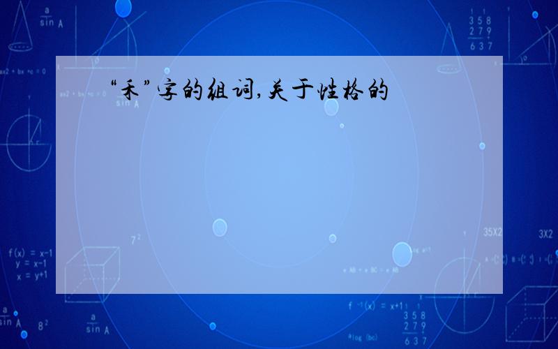 “禾”字的组词,关于性格的