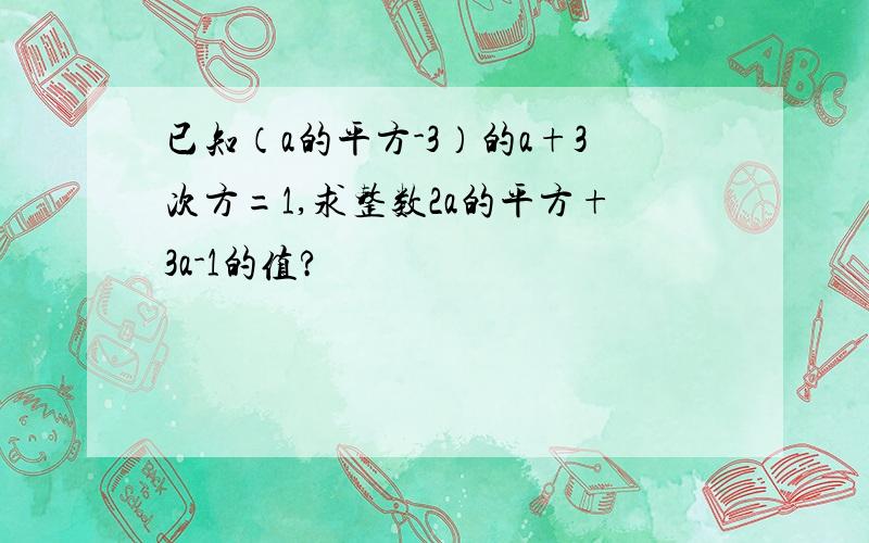 已知（a的平方-3）的a+3次方=1,求整数2a的平方+3a-1的值?