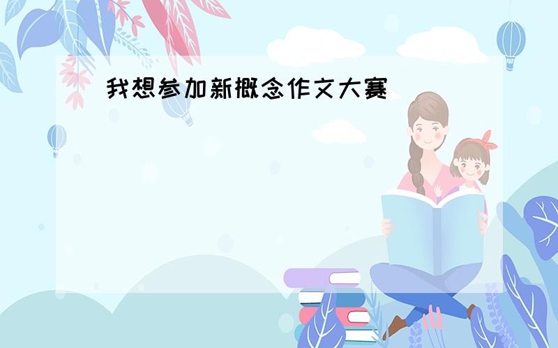 我想参加新概念作文大赛