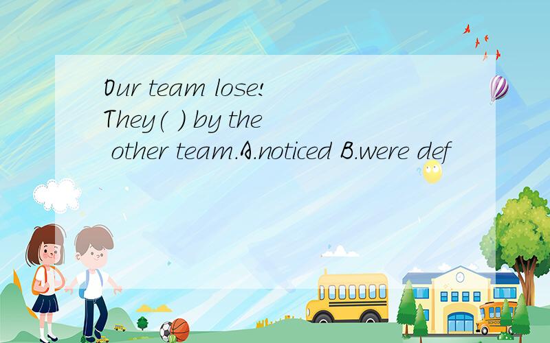 Our team lose!They( ) by the other team.A.noticed B.were def