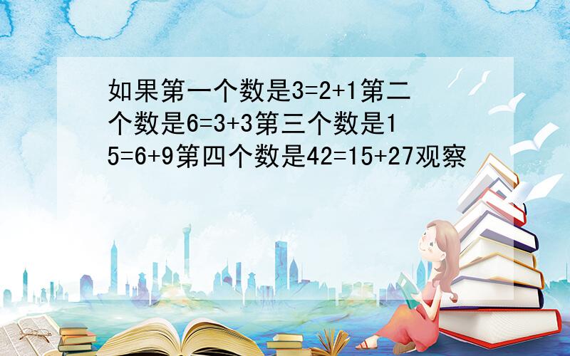 如果第一个数是3=2+1第二个数是6=3+3第三个数是15=6+9第四个数是42=15+27观察