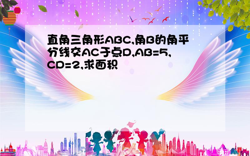 直角三角形ABC,角B的角平分线交AC于点D,AB=5,CD=2,求面积