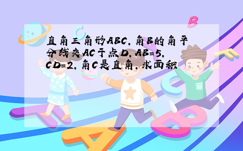 直角三角形ABC,角B的角平分线交AC于点D,AB=5,CD=2,角C是直角,求面积