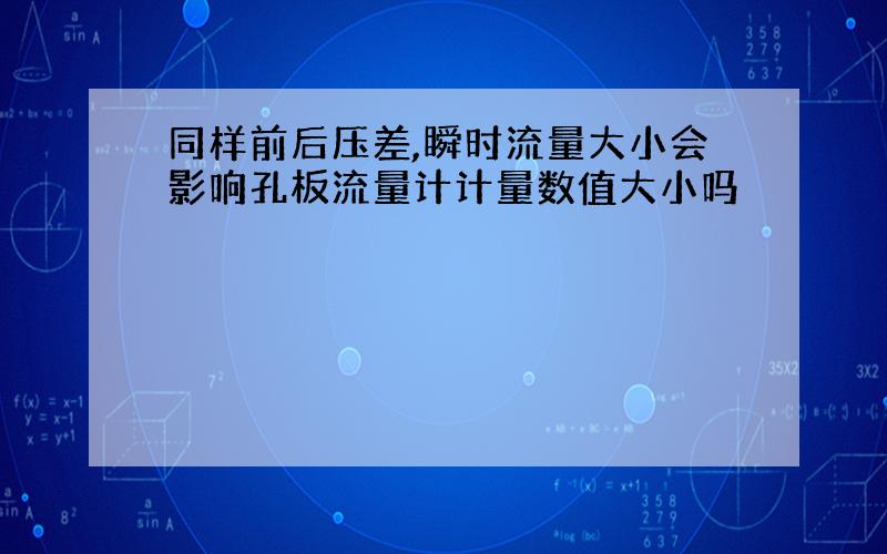 同样前后压差,瞬时流量大小会影响孔板流量计计量数值大小吗