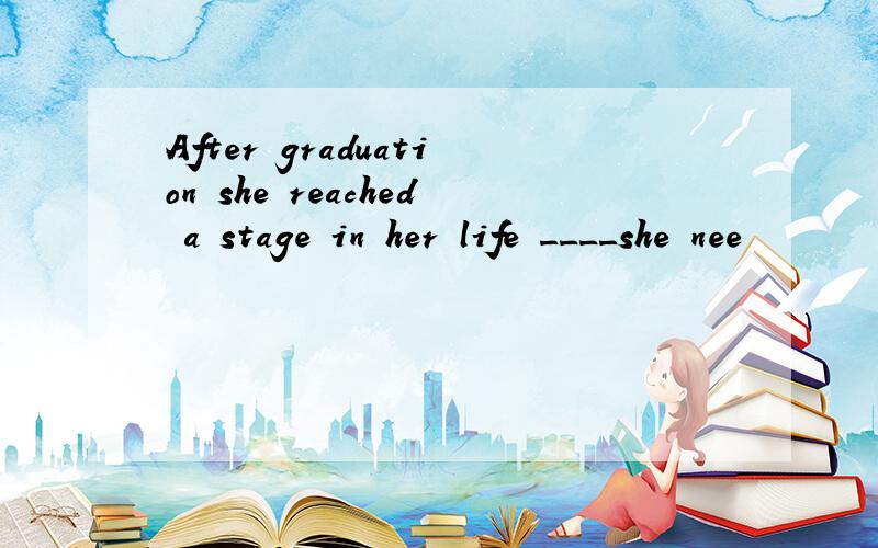 After graduation she reached a stage in her life ____she nee