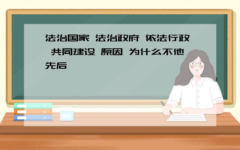 法治国家 法治政府 依法行政 共同建设 原因 为什么不他先后