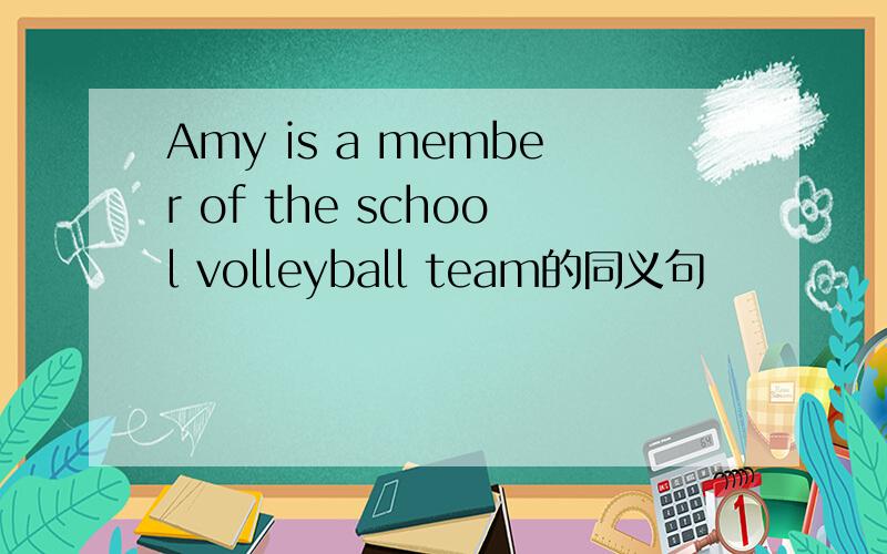 Amy is a member of the school volleyball team的同义句