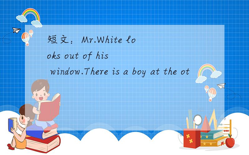 短文：Mr.White looks out of his window.There is a boy at the ot