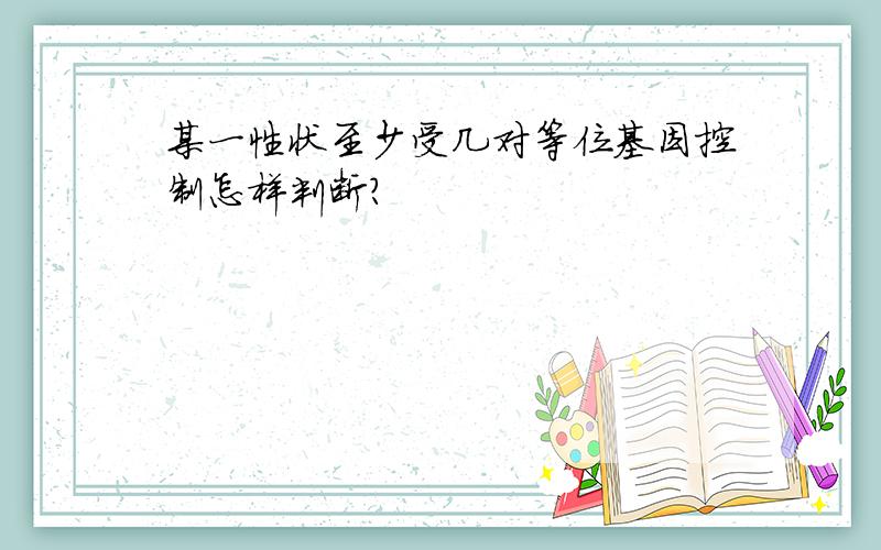 某一性状至少受几对等位基因控制怎样判断?