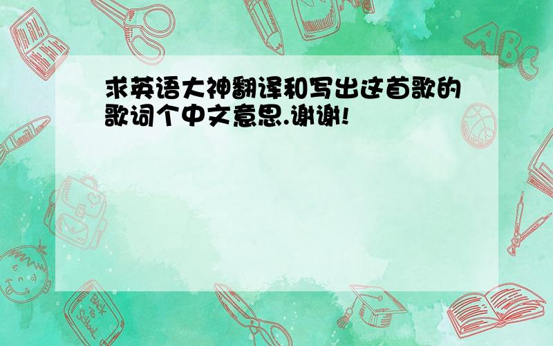 求英语大神翻译和写出这首歌的歌词个中文意思.谢谢!