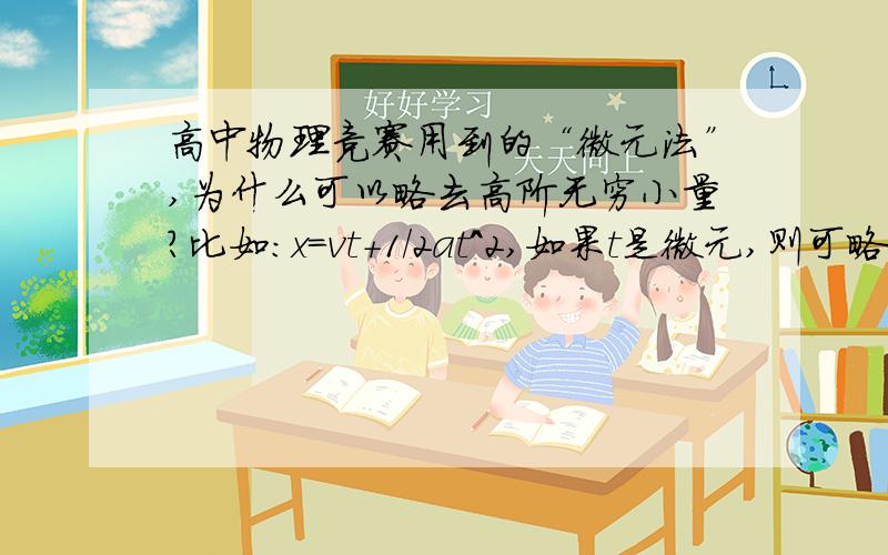 高中物理竞赛用到的“微元法”,为什么可以略去高阶无穷小量?比如：x=vt+1/2at^2,如果t是微元,则可略去1/2a