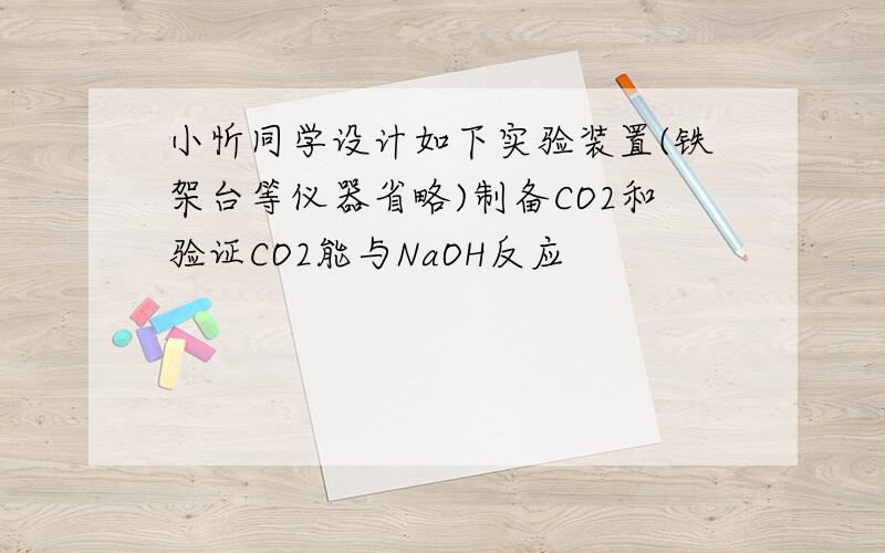 小忻同学设计如下实验装置(铁架台等仪器省略)制备CO2和验证CO2能与NaOH反应