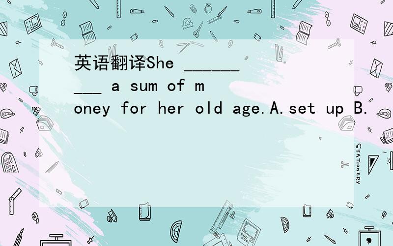 英语翻译She _________ a sum of money for her old age.A.set up B.