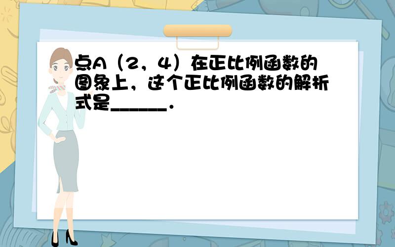 点A（2，4）在正比例函数的图象上，这个正比例函数的解析式是______．