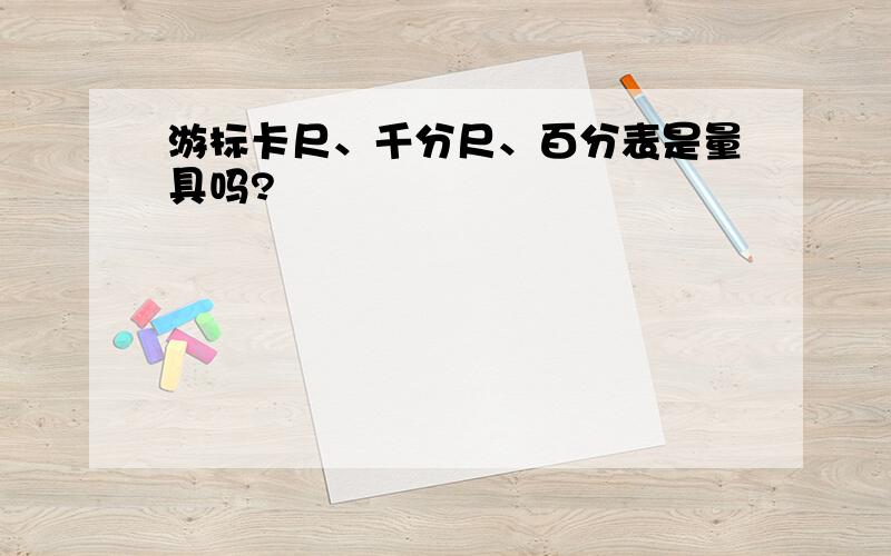 游标卡尺、千分尺、百分表是量具吗?