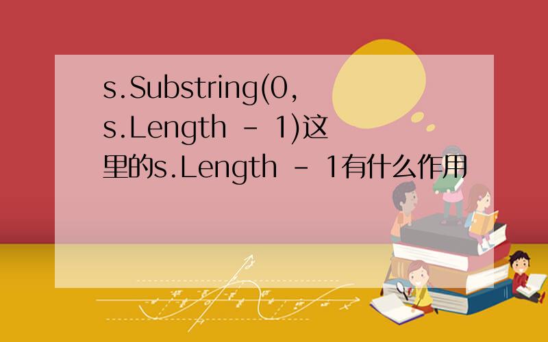 s.Substring(0,s.Length - 1)这里的s.Length - 1有什么作用